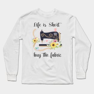 Life is Short Buy the Fabric Long Sleeve T-Shirt